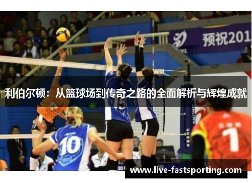 利伯尔顿：从篮球场到传奇之路的全面解析与辉煌成就