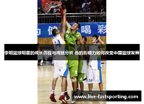 李明篮球明星的成长历程与成就分析 他的影响力如何改变中国篮球发展