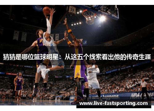 猜猜是哪位篮球明星：从这五个线索看出他的传奇生涯