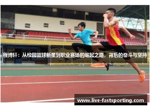 程博轩：从校园篮球新星到职业赛场的崛起之路，背后的奋斗与坚持