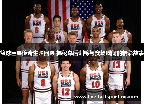 篮球巨星传奇生涯回顾 揭秘幕后训练与赛场瞬间的精彩故事