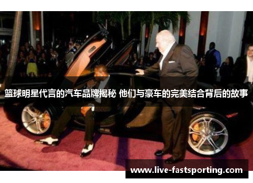 篮球明星代言的汽车品牌揭秘 他们与豪车的完美结合背后的故事