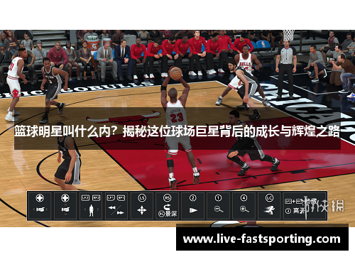 篮球明星叫什么内？揭秘这位球场巨星背后的成长与辉煌之路