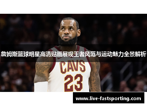 詹姆斯篮球明星高清贴画展现王者风范与运动魅力全景解析