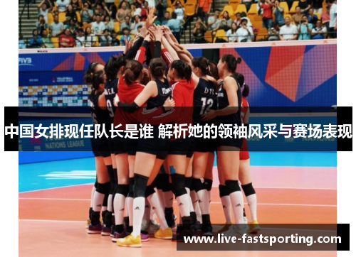 中国女排现任队长是谁 解析她的领袖风采与赛场表现